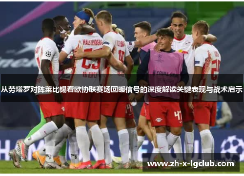 从劳塔罗对阵莱比锡看欧协联赛场回暖信号的深度解读关键表现与战术启示