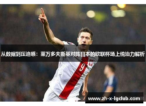 从数据到压迫感:莱万多夫斯基对阵日本的欧联杯场上统治力解析 从数据到压迫感:莱万多夫斯基对阵日本的欧联杯场上统治力解析