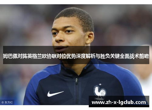 姆巴佩对阵英格兰欧协联对位优势深度解析与胜负关键全面战术前瞻 姆巴佩对阵英格兰欧协联对位优势深度解析与胜负关键全面战术前瞻