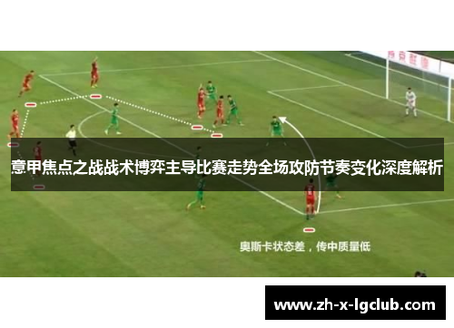 意甲焦点之战战术博弈主导比赛走势全场攻防节奏变化深度解析 意甲焦点之战战术博弈主导比赛走势全场攻防节奏变化深度解析