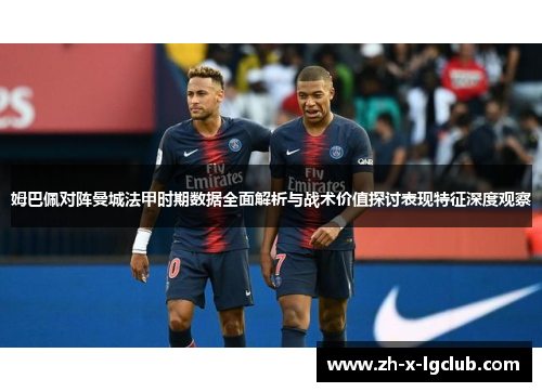 姆巴佩对阵曼城法甲时期数据全面解析与战术价值探讨表现特征深度观察