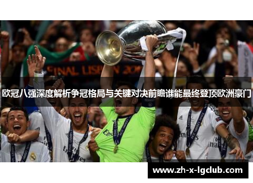 欧冠八强深度解析争冠格局与关键对决前瞻谁能最终登顶欧洲豪门