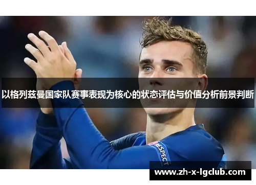以格列兹曼国家队赛事表现为核心的状态评估与价值分析前景判断