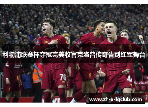 利物浦联赛杯夺冠完美收官克洛普传奇告别红军舞台