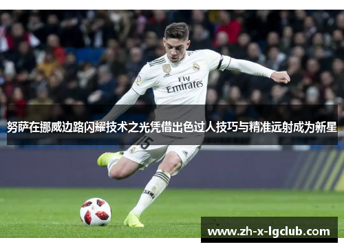 努萨在挪威边路闪耀技术之光凭借出色过人技巧与精准远射成为新星 努萨在挪威边路闪耀技术之光凭借出色过人技巧与精准远射成为新星