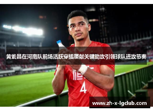 黄紫昌在河南队前场活跃穿插屡献关键助攻引领球队进攻节奏 黄紫昌在河南队前场活跃穿插屡献关键助攻引领球队进攻节奏