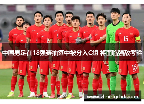 中国男足在18强赛抽签中被分入C组 将面临强敌考验 中国男足在18强赛抽签中被分入C组 将面临强敌考验