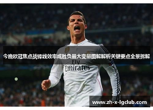 今晚欧冠焦点战锋线效率成胜负最大变量图解解析关键要点全景拆解