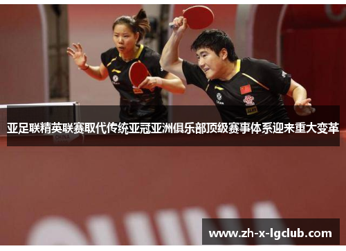 亚足联精英联赛取代传统亚冠亚洲俱乐部顶级赛事体系迎来重大变革 亚足联精英联赛取代传统亚冠亚洲俱乐部顶级赛事体系迎来重大变革