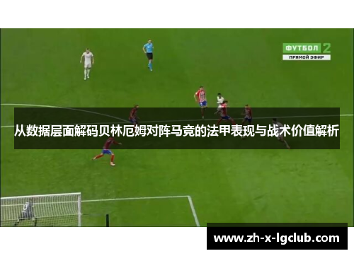 从数据层面解码贝林厄姆对阵马竞的法甲表现与战术价值解析 从数据层面解码贝林厄姆对阵马竞的法甲表现与战术价值解析