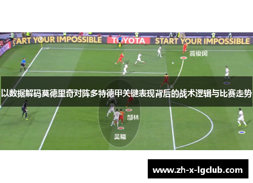 以数据解码莫德里奇对阵多特德甲关键表现背后的战术逻辑与比赛走势