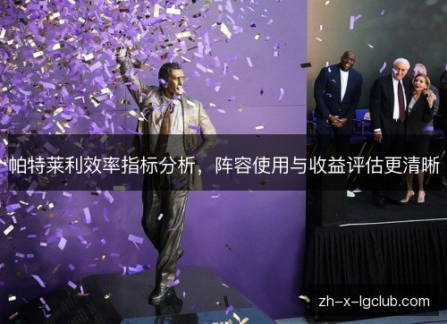 帕特莱利效率指标分析，阵容使用与收益评估更清晰